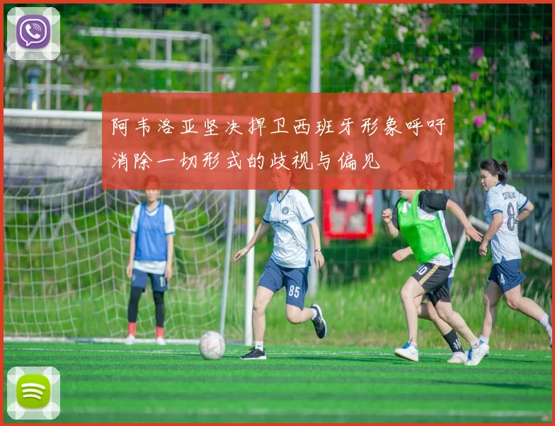 阿韦洛亚坚决捍卫西班牙形象呼吁消除一切形式的歧视与偏见