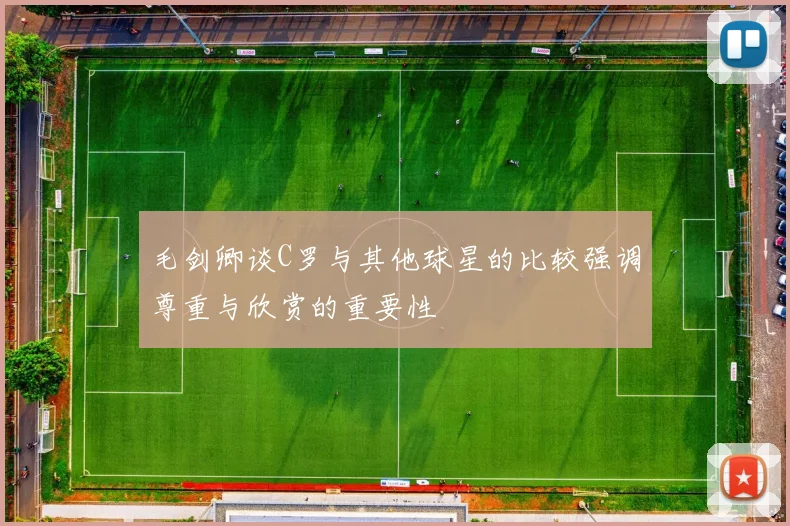 毛剑卿谈C罗与其他球星的比较强调尊重与欣赏的重要性
