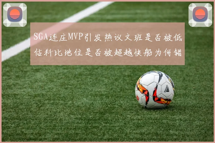 SGA连庄MVP引发热议文班是否被低估科比地位是否被超越快船为何错失良机