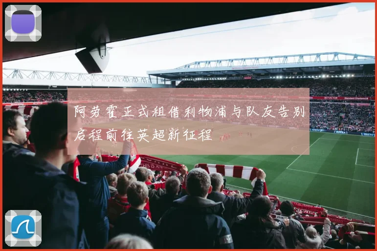 阿劳霍正式租借利物浦与队友告别启程前往英超新征程
