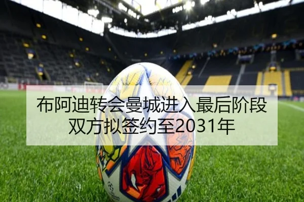 布阿迪转会曼城进入最后阶段 双方拟签约至2031年
