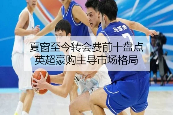 夏窗至今转会费前十盘点 英超豪购主导市场格局