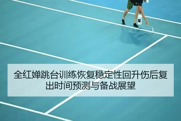 全红婵跳台训练恢复稳定性回升伤后复出时间预测与备战展望